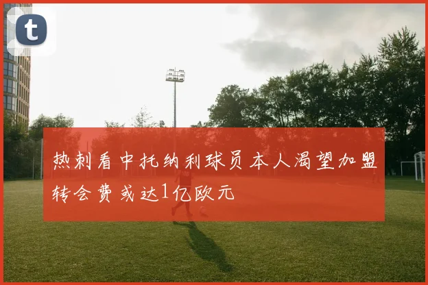 热刺看中托纳利球员本人渴望加盟转会费或达1亿欧元