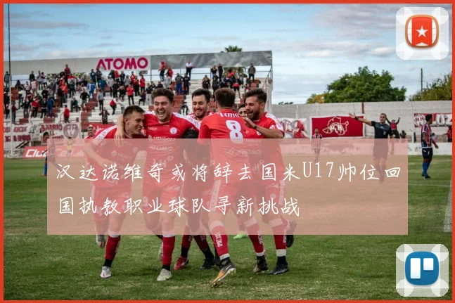 汉达诺维奇或将辞去国米U17帅位回国执教职业球队寻新挑战