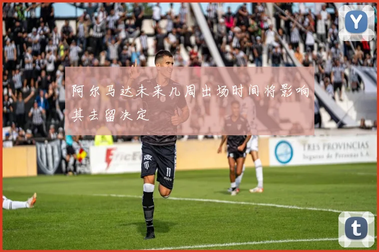 阿尔马达未来几周出场时间将影响其去留决定