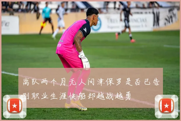 离队两个月无人问津保罗是否已告别职业生涯快船却越战越勇