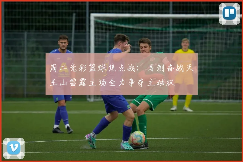周二竞彩篮球焦点战：马刺奋战天王山雷霆主场全力争夺主动权