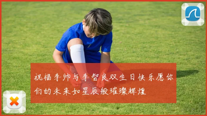 祝福李帅与李智良双生日快乐愿你们的未来如星辰般璀璨辉煌