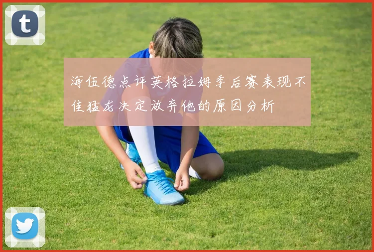 海伍德点评英格拉姆季后赛表现不佳猛龙决定放弃他的原因分析